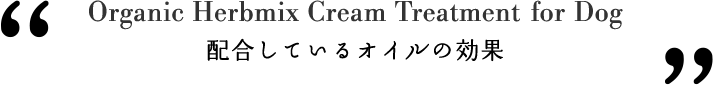 Organic Herbmix Cream Treatment for Dog 配合しているオイルの効果